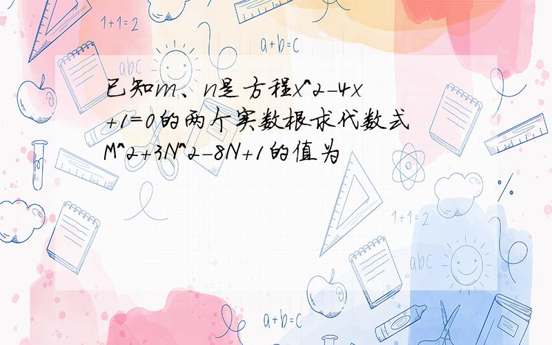 已知m、n是方程x^2-4x+1=0的两个实数根求代数式M^2+3N^2-8N+1的值为