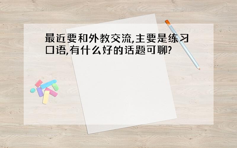 最近要和外教交流,主要是练习口语,有什么好的话题可聊?