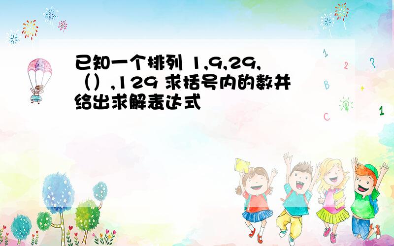 已知一个排列 1,9,29,（）,129 求括号内的数并给出求解表达式