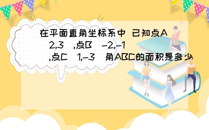 在平面直角坐标系中 已知点A(2,3),点B(-2,-1),点C(1,-3)角ABC的面积是多少