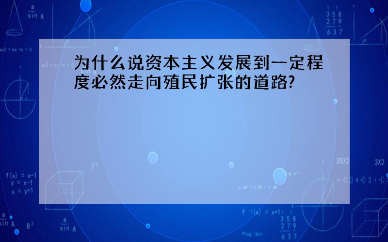 为什么说资本主义发展到一定程度必然走向殖民扩张的道路?