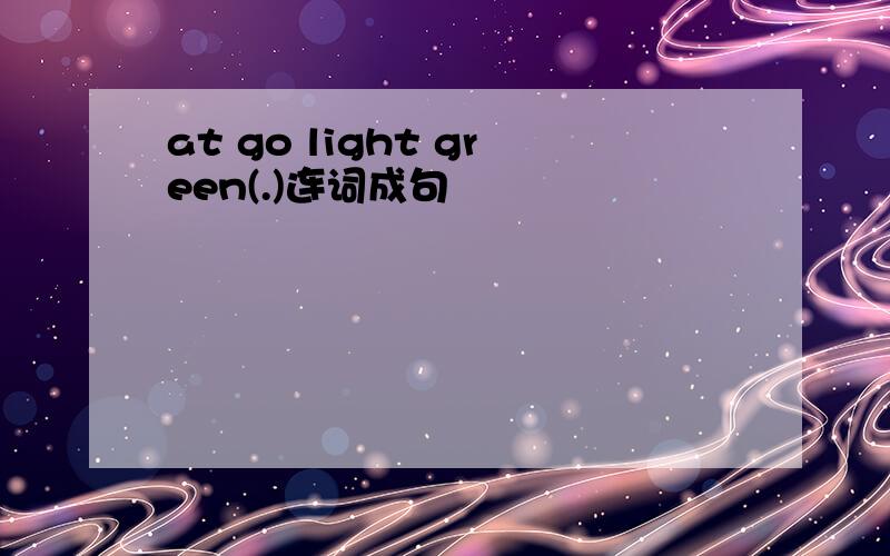 at go light green(.)连词成句