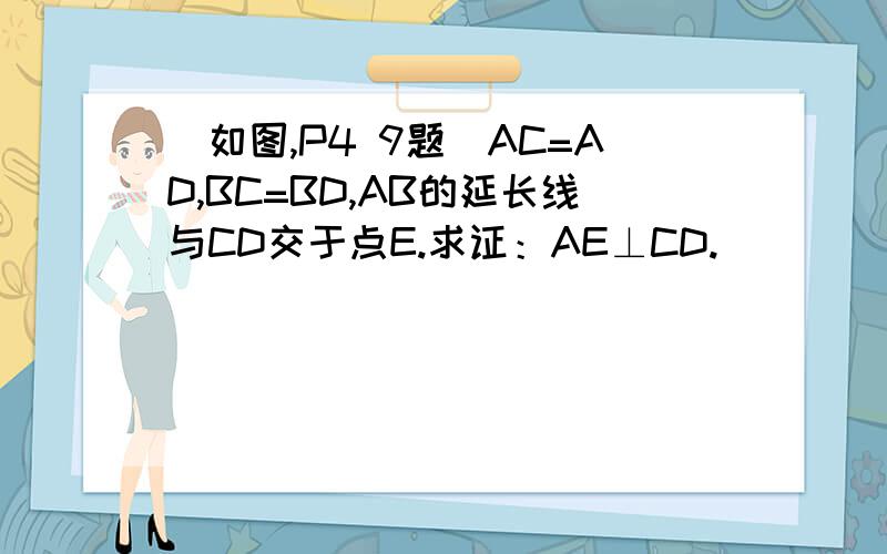 (如图,P4 9题）AC=AD,BC=BD,AB的延长线与CD交于点E.求证：AE⊥CD.