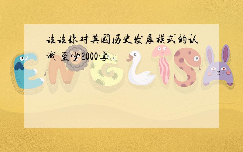 谈谈你对英国历史发展模式的认识 至少2000字