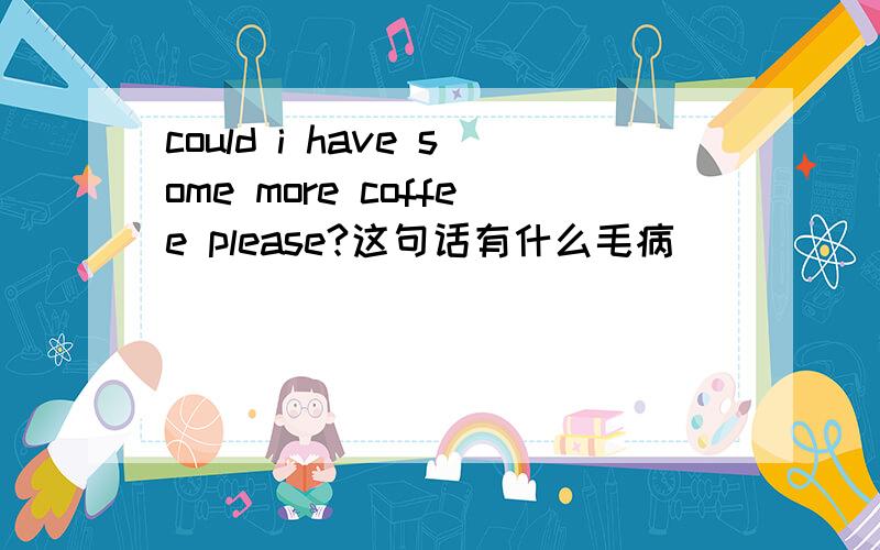 could i have some more coffee please?这句话有什么毛病