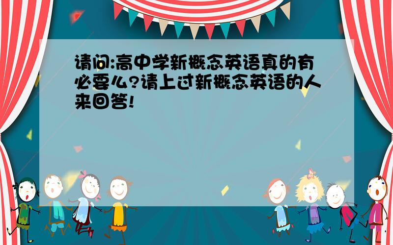 请问:高中学新概念英语真的有必要么?请上过新概念英语的人来回答!