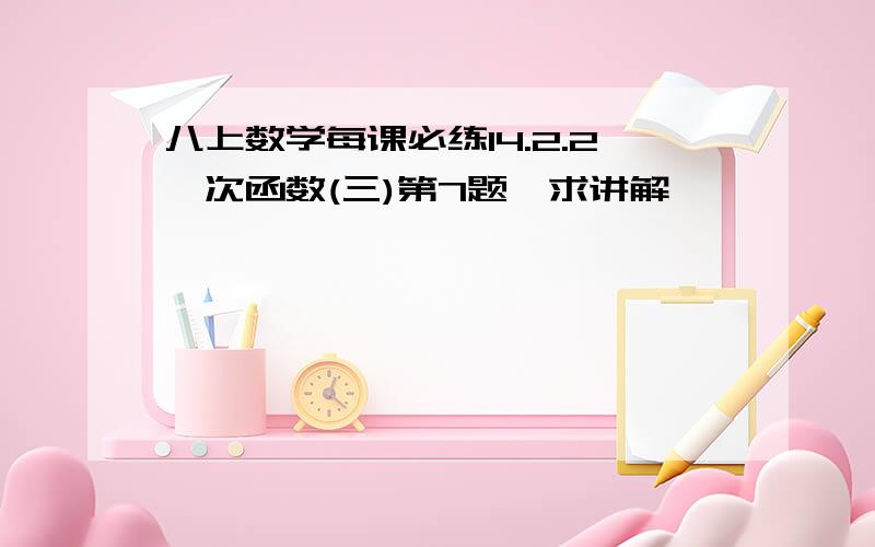 八上数学每课必练14.2.2一次函数(三)第7题,求讲解