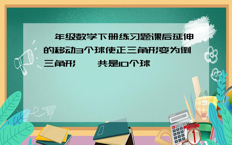 一年级数学下册练习题课后延伸的移动3个球使正三角形变为倒三角形,一共是10个球