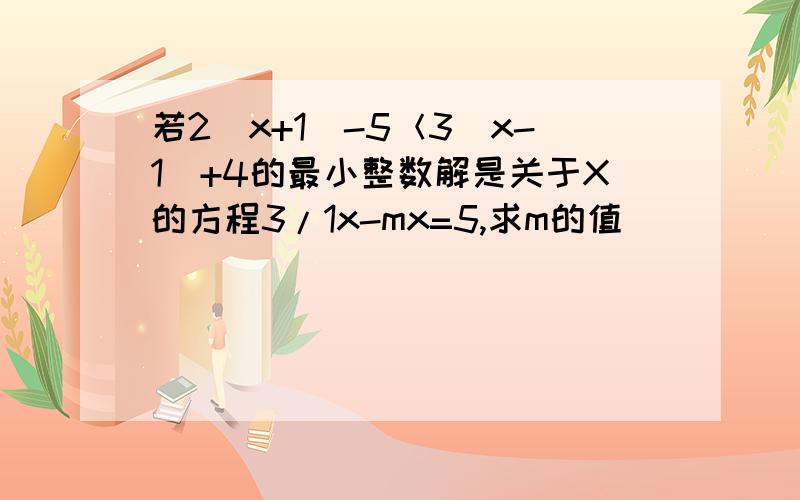 若2（x+1)-5＜3（x-1）+4的最小整数解是关于X的方程3/1x-mx=5,求m的值