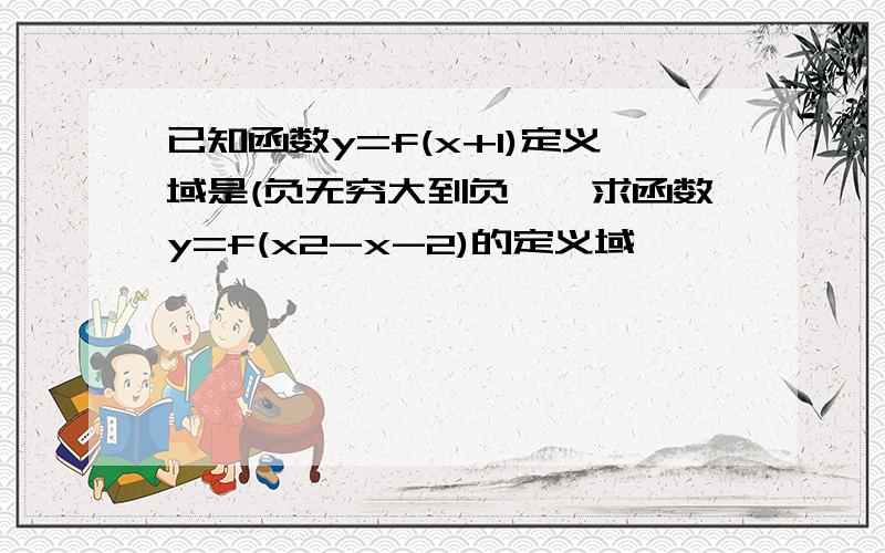 已知函数y=f(x+1)定义域是(负无穷大到负一,求函数y=f(x2-x-2)的定义域