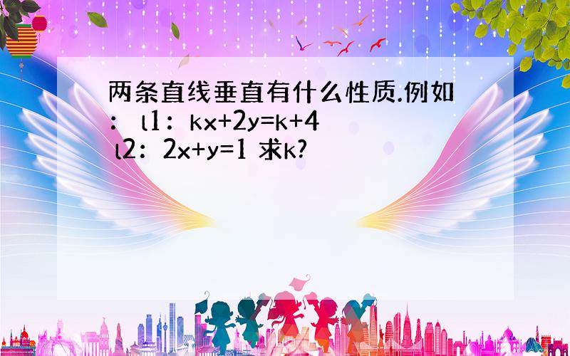 两条直线垂直有什么性质.例如： l1：kx+2y=k+4 l2：2x+y=1 求k?