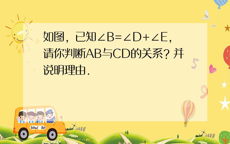 如图，已知∠B=∠D+∠E，请你判断AB与CD的关系？并说明理由．