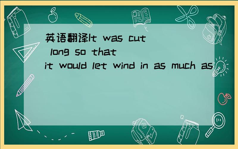 英语翻译It was cut long so that it would let wind in as much as