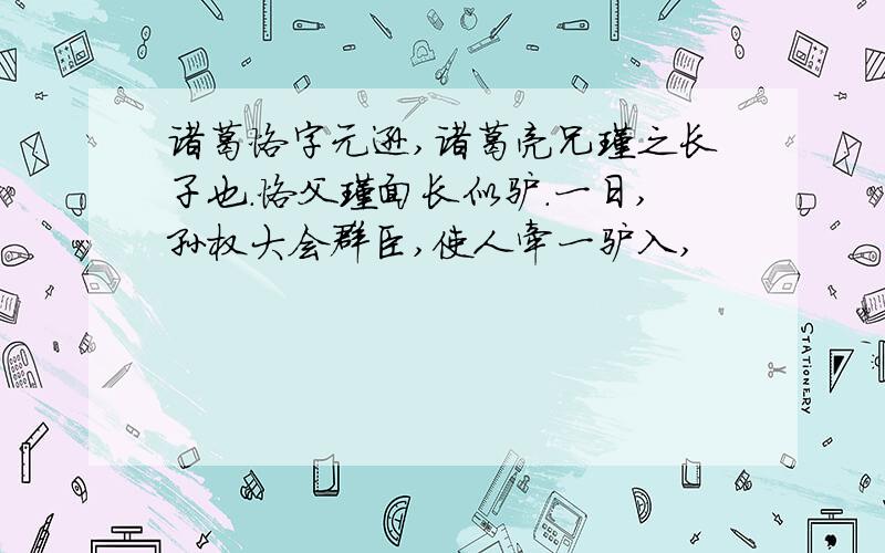 诸葛恪字元逊,诸葛亮兄瑾之长子也.恪父瑾面长似驴.一日,孙权大会群臣,使人牵一驴入,