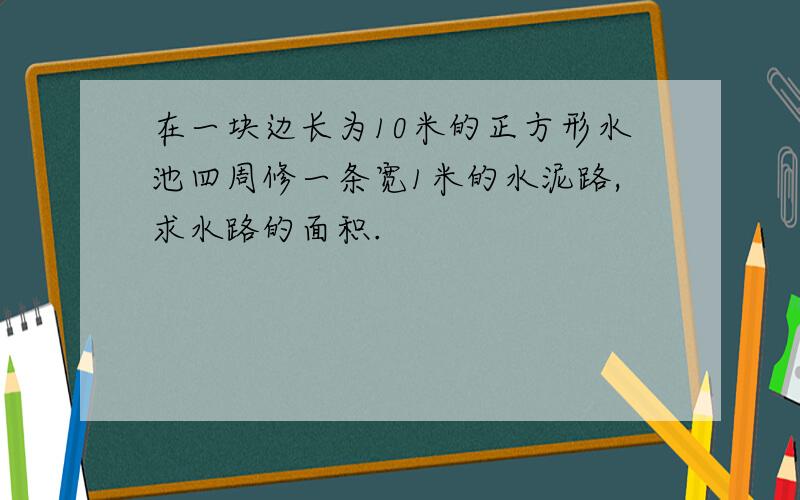 在一块边长为10米的正方形水池四周修一条宽1米的水泥路,求水路的面积.