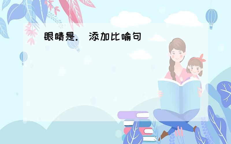 眼睛是.(添加比喻句)