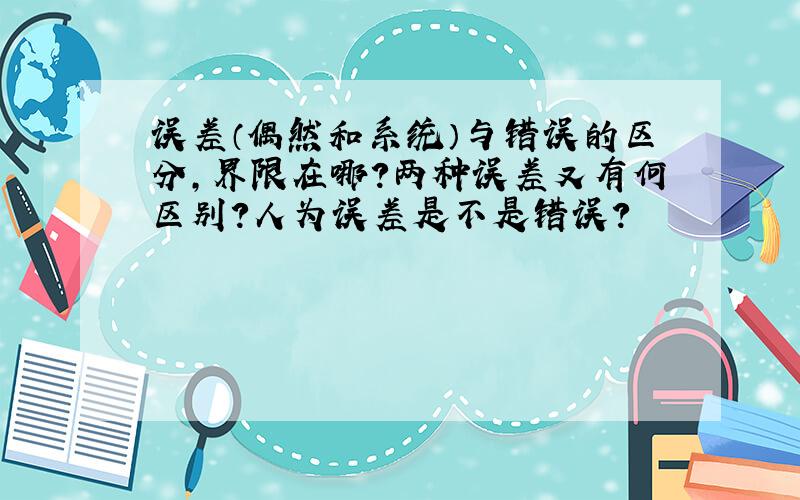 误差（偶然和系统）与错误的区分,界限在哪?两种误差又有何区别?人为误差是不是错误?