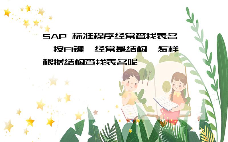 SAP 标准程序经常查找表名,按F1键,经常是结构,怎样根据结构查找表名呢