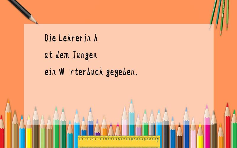 Die Lehrerin hat dem Jungen ein Wörterbuch gegeben.