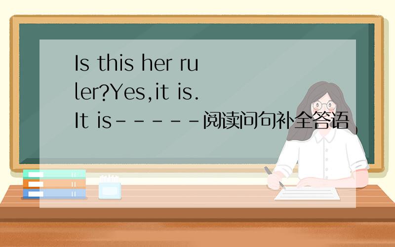 Is this her ruler?Yes,it is.It is-----阅读问句补全答语