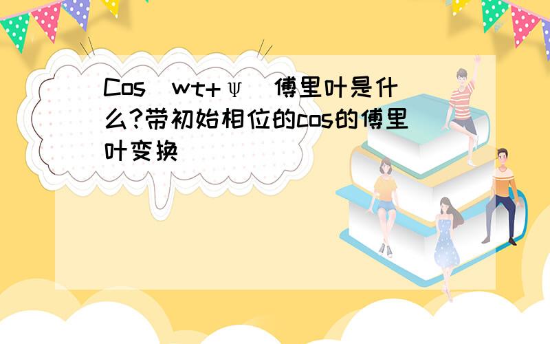 Cos（wt+ψ）傅里叶是什么?带初始相位的cos的傅里叶变换