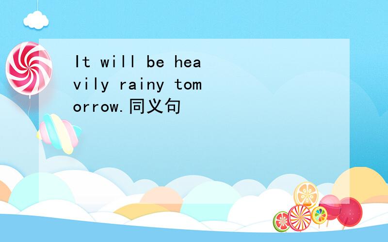 It will be heavily rainy tomorrow.同义句