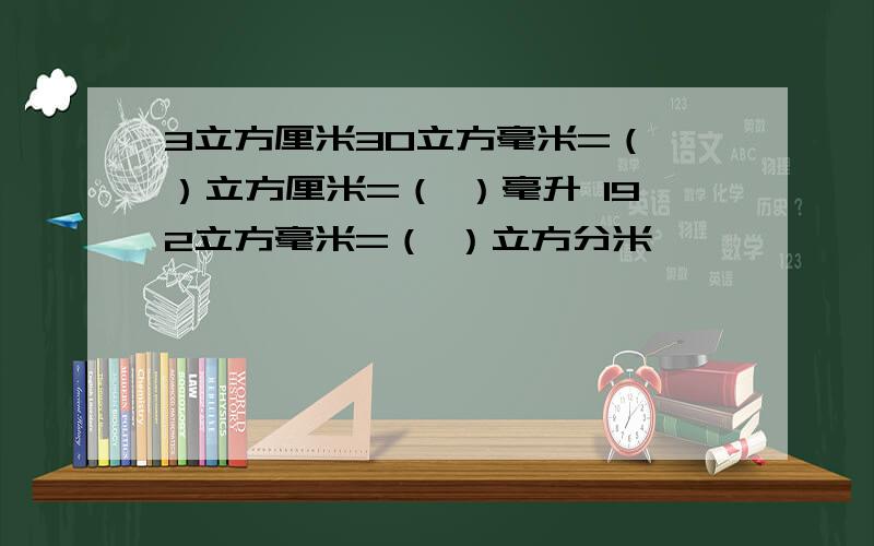 3立方厘米30立方毫米=（ ）立方厘米=（ ）毫升 192立方毫米=（ ）立方分米