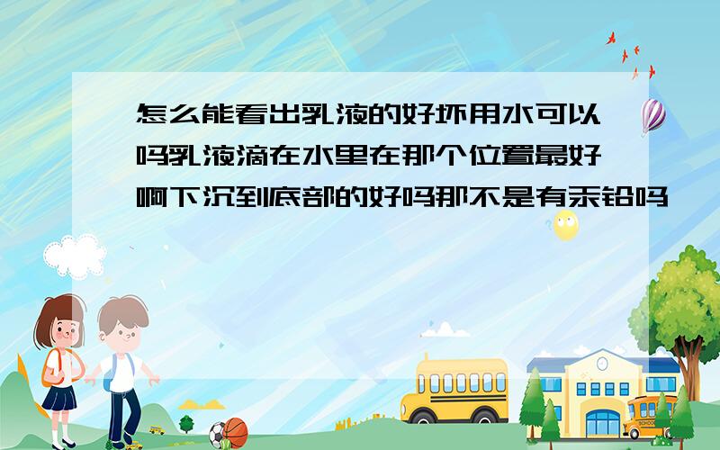 怎么能看出乳液的好坏用水可以吗乳液滴在水里在那个位置最好啊下沉到底部的好吗那不是有汞铅吗