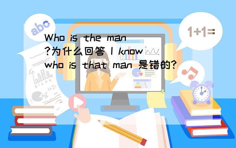 Who is the man?为什么回答 I know who is that man 是错的?