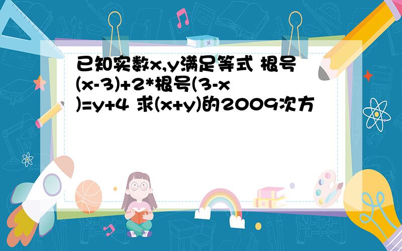 已知实数x,y满足等式 根号(x-3)+2*根号(3-x)=y+4 求(x+y)的2009次方