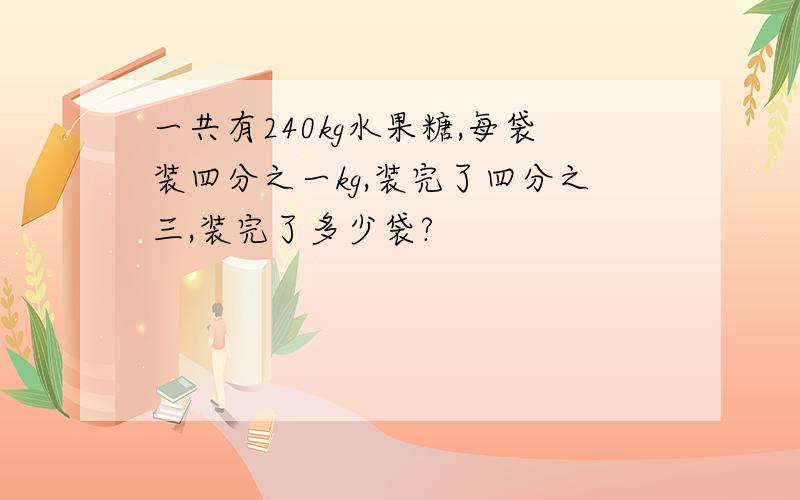 一共有240kg水果糖,每袋装四分之一kg,装完了四分之三,装完了多少袋?