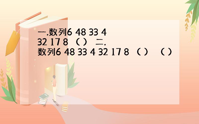 一.数列6 48 33 4 32 17 8 （ ） 二.数列6 48 33 4 32 17 8 （ ） （ ）