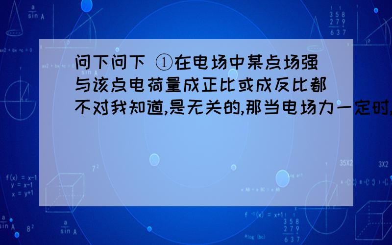 问下问下 ①在电场中某点场强与该点电荷量成正比或成反比都不对我知道,是无关的,那当电场力一定时,能说场强与电荷量成反比吗