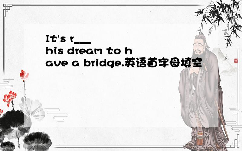 It's r___ his dream to have a bridge.英语首字母填空