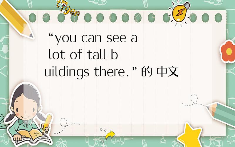 “you can see a lot of tall buildings there.”的 中文