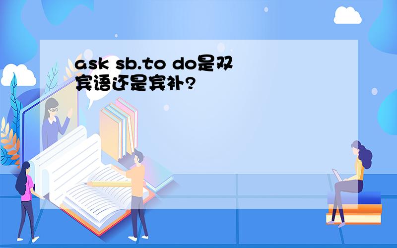 ask sb.to do是双宾语还是宾补?