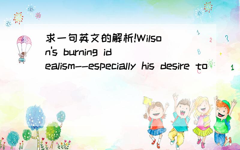 求一句英文的解析!Wilson's burning idealism--especially his desire to