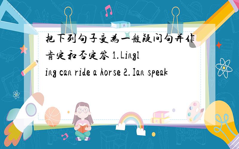 把下列句子变为一般疑问句并作肯定和否定答 1.Lingling can ride a horse 2.Ian speak