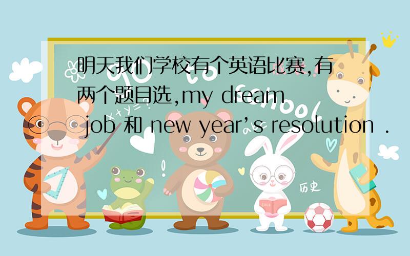 明天我们学校有个英语比赛,有两个题目选,my dream job 和 new year’s resolution .