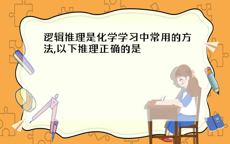 逻辑推理是化学学习中常用的方法,以下推理正确的是