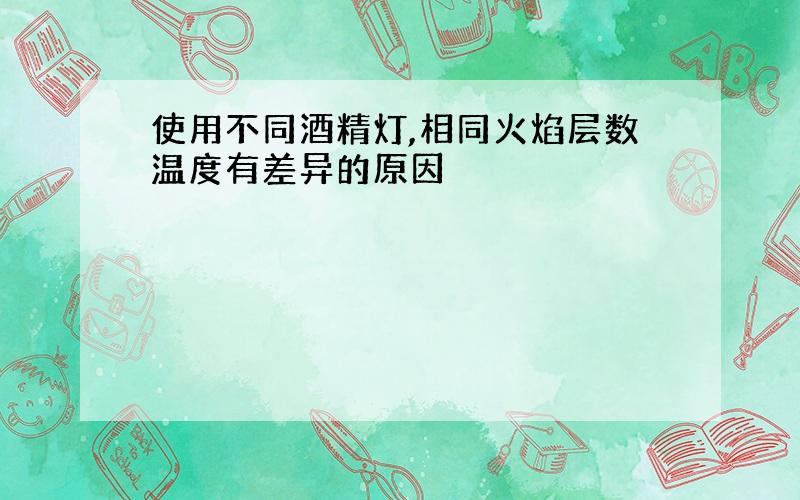 使用不同酒精灯,相同火焰层数温度有差异的原因