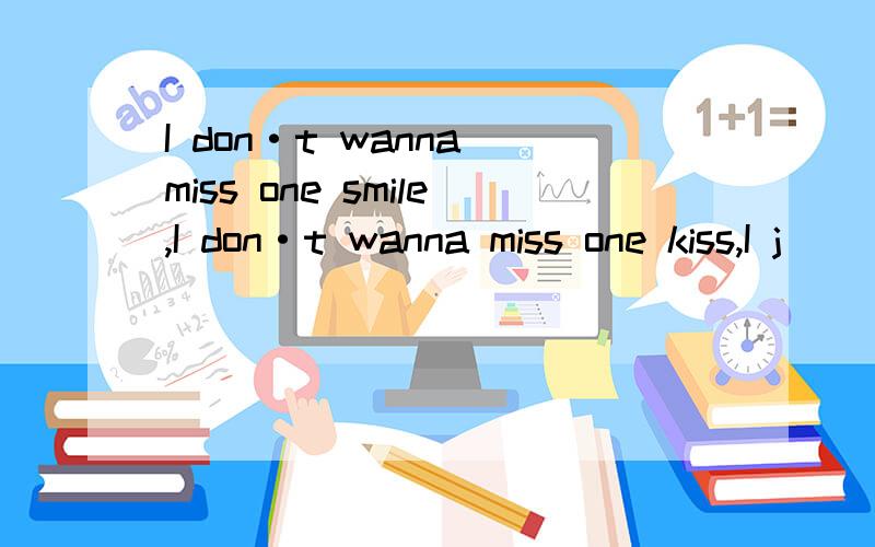 I don·t wanna miss one smile,I don·t wanna miss one kiss,I j