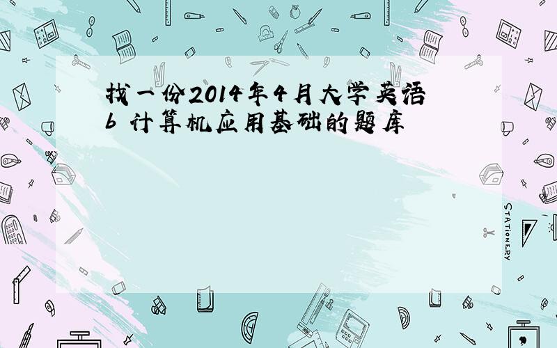 找一份2014年4月大学英语b 计算机应用基础的题库