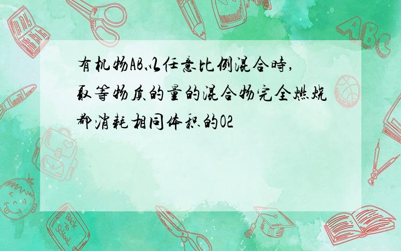 有机物AB以任意比例混合时,取等物质的量的混合物完全燃烧都消耗相同体积的O2