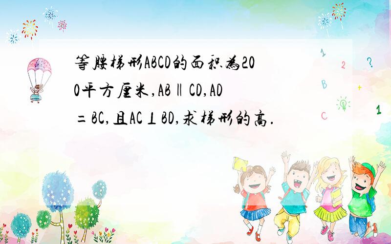 等腰梯形ABCD的面积为200平方厘米,AB‖CD,AD=BC,且AC⊥BD,求梯形的高.