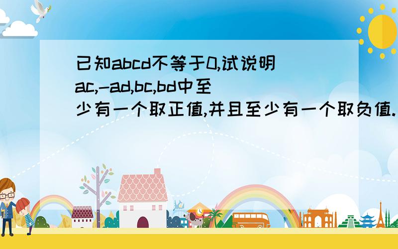 已知abcd不等于0,试说明ac,-ad,bc,bd中至少有一个取正值,并且至少有一个取负值.