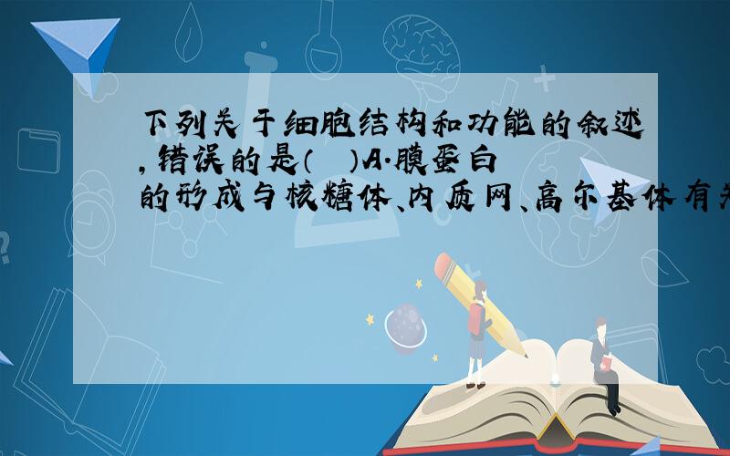 下列关于细胞结构和功能的叙述，错误的是（　　）A．膜蛋白的形成与核糖体、内质网、高尔基体有关B．囊泡