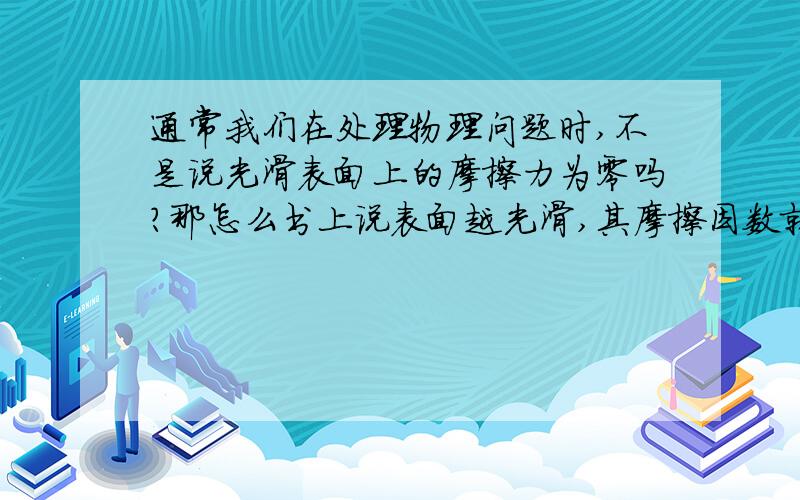 通常我们在处理物理问题时,不是说光滑表面上的摩擦力为零吗?那怎么书上说表面越光滑,其摩擦因数就越大