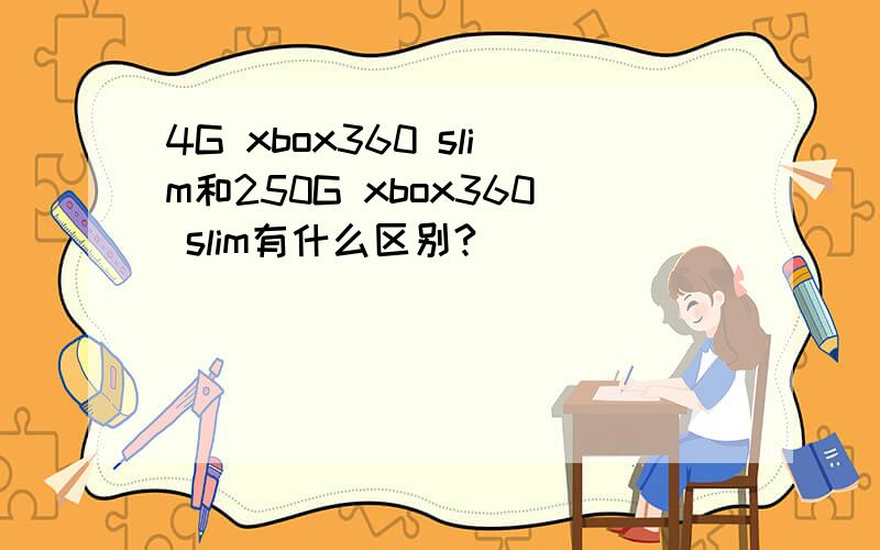 4G xbox360 slim和250G xbox360 slim有什么区别?