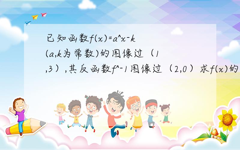 已知函数f(x)=a^x-k(a,k为常数)的图像过（1,3）,其反函数f^-1图像过（2,0）求f(x)的解析式